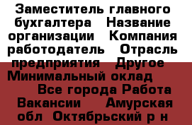 Заместитель главного бухгалтера › Название организации ­ Компания-работодатель › Отрасль предприятия ­ Другое › Минимальный оклад ­ 30 000 - Все города Работа » Вакансии   . Амурская обл.,Октябрьский р-н